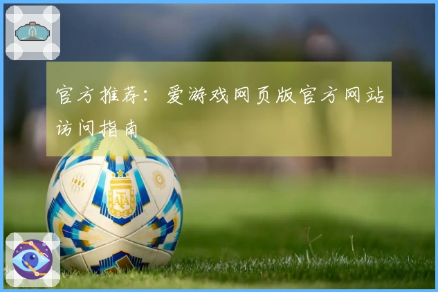 官方推荐：爱游戏网页版官方网站访问指南