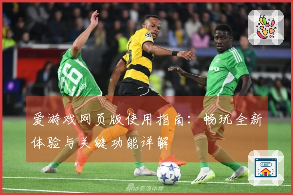 爱游戏网页版使用指南：畅玩全新体验与关键功能详解