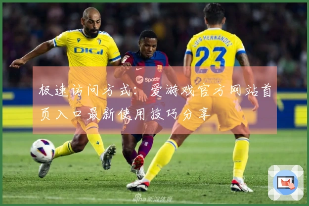 极速访问方式：爱游戏官方网站首页入口最新使用技巧分享