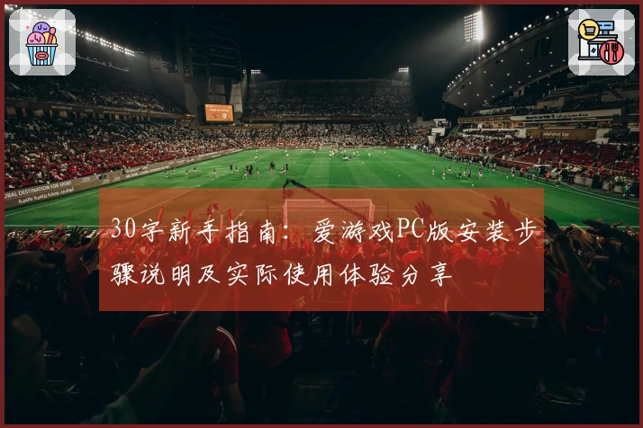30字新手指南：爱游戏PC版安装步骤说明及实际使用体验分享