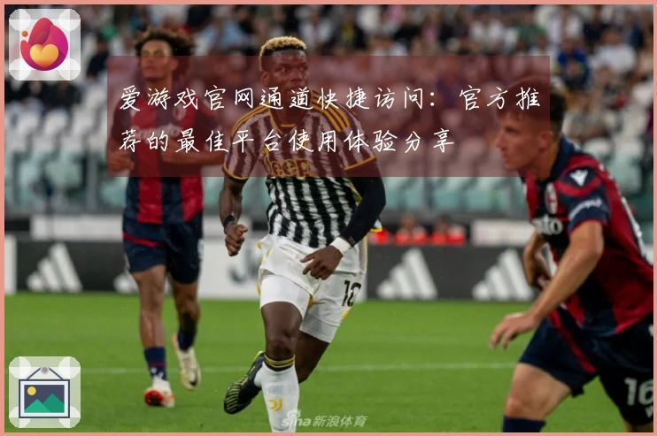 爱游戏官网通道快捷访问：官方推荐的最佳平台使用体验分享