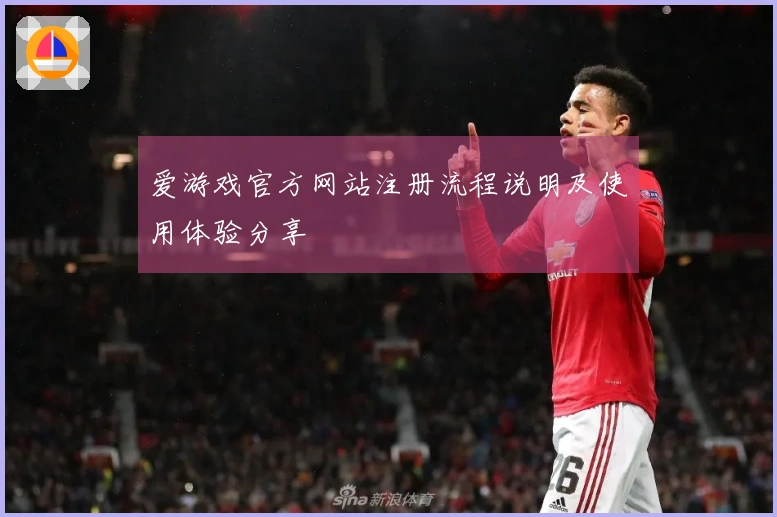 爱游戏官方网站注册流程说明及使用体验分享