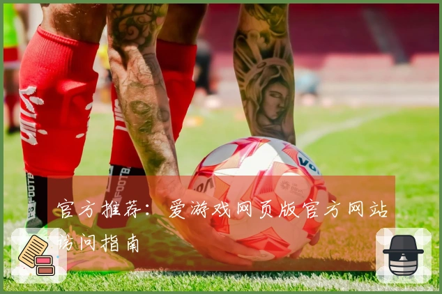 官方推荐：爱游戏网页版官方网站访问指南