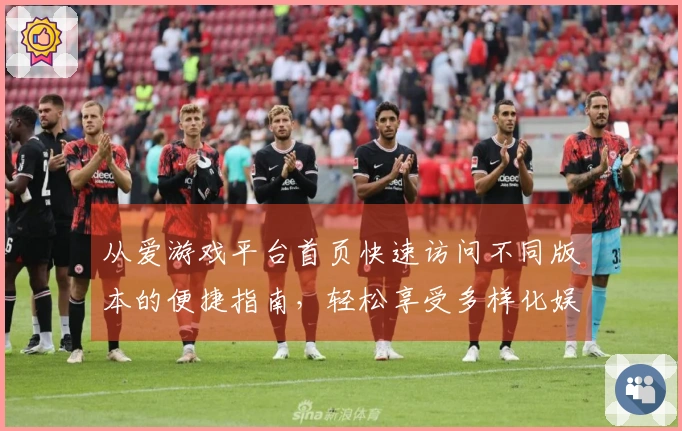 从爱游戏平台首页快速访问不同版本的便捷指南，轻松享受多样化娱乐体验