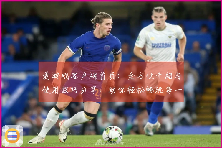 爱游戏客户端首页：全方位介绍与使用技巧分享，助你轻松畅玩每一个精彩瞬间