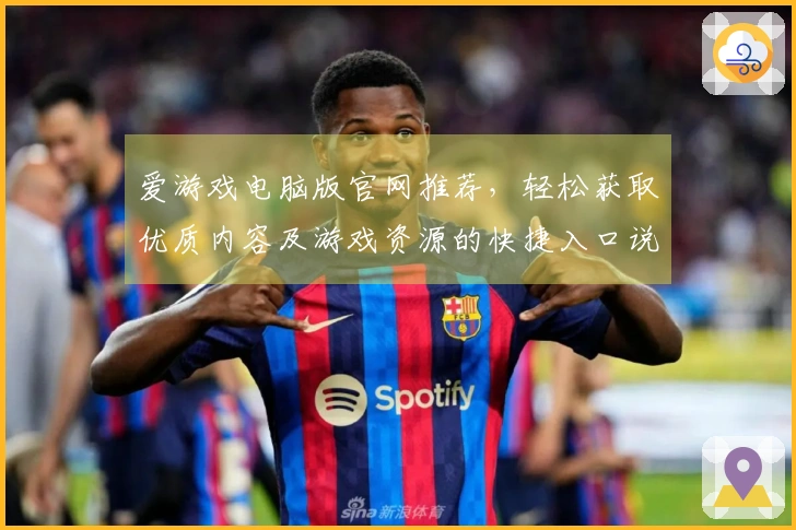 爱游戏电脑版官网推荐，轻松获取优质内容及游戏资源的快捷入口说明